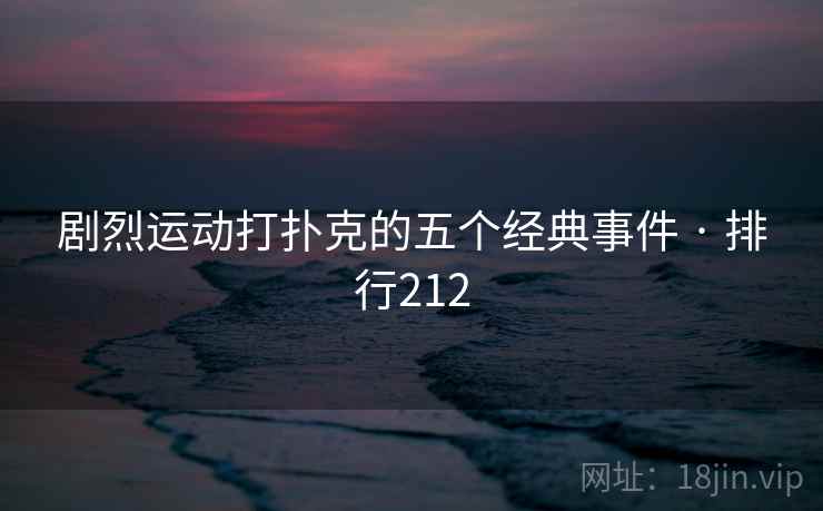 剧烈运动打扑克的五个经典事件 · 排行212