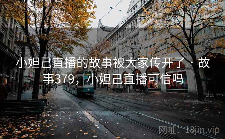 小妲己直播的故事被大家传开了 · 故事379,小妲己直播可信吗