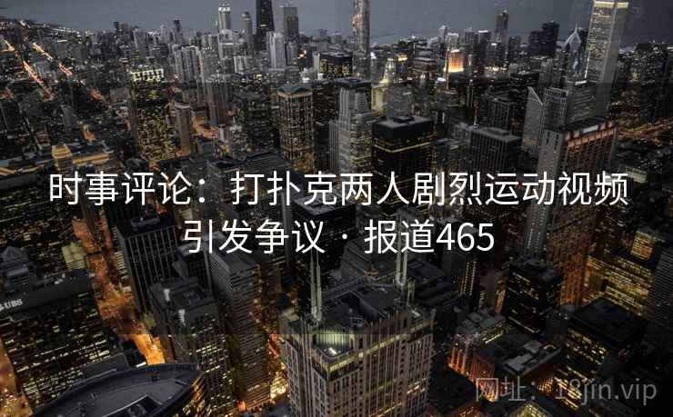 时事评论:打扑克两人剧烈运动视频引发争议 · 报道465