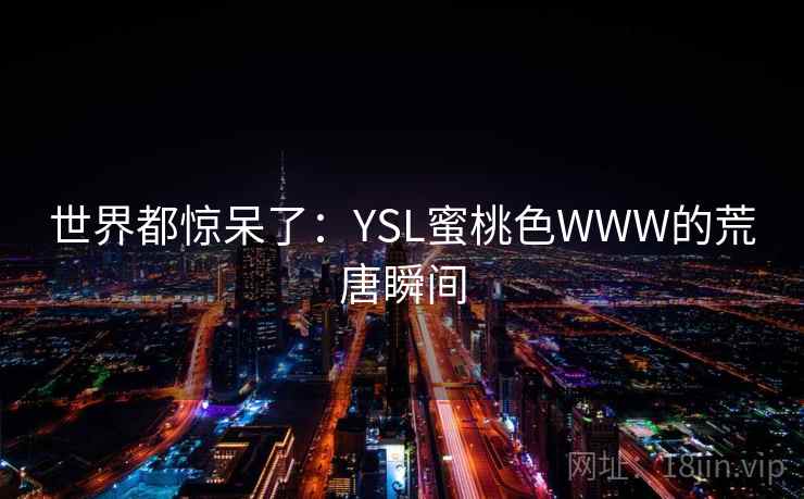 世界都惊呆了:YSL蜜桃色WWW的荒唐瞬间
