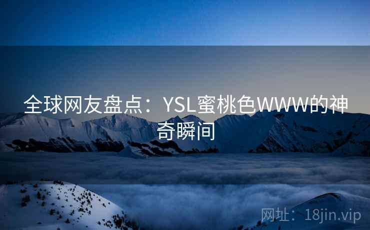 全球网友盘点：YSL蜜桃色WWW的神奇瞬间