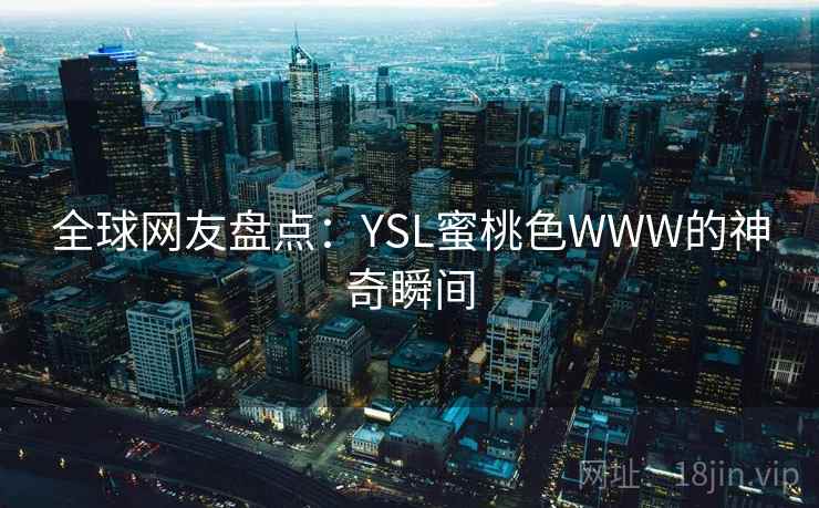 全球网友盘点:YSL蜜桃色WWW的神奇瞬间