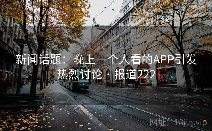 新闻话题：晚上一个人看的APP引发热烈讨论 · 报道222