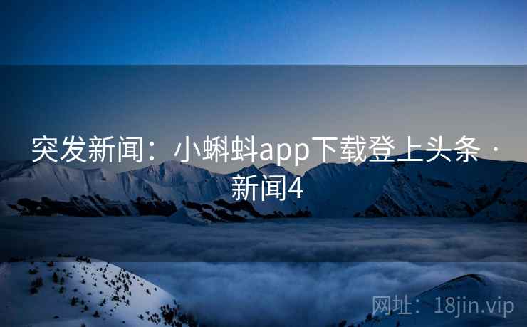 突发新闻:小蝌蚪app下载登上头条 · 新闻4