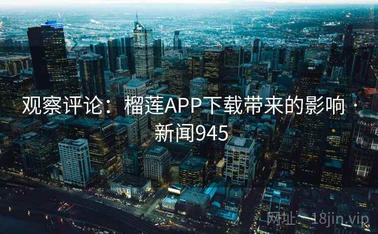 观察评论:榴莲APP下载带来的影响 · 新闻945