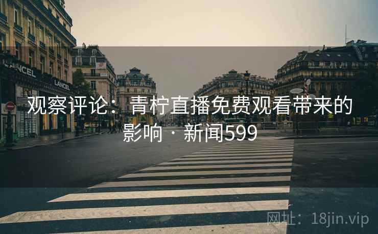 观察评论:青柠直播免费观看带来的影响 · 新闻599
