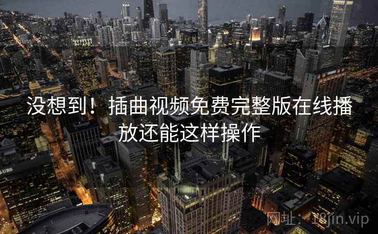 没想到!插曲视频免费完整版在线播放还能这样操作
